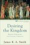 [Cultural Liturgies 01] • Desiring the Kingdom · Worship, Worldview, and Cultural Formation